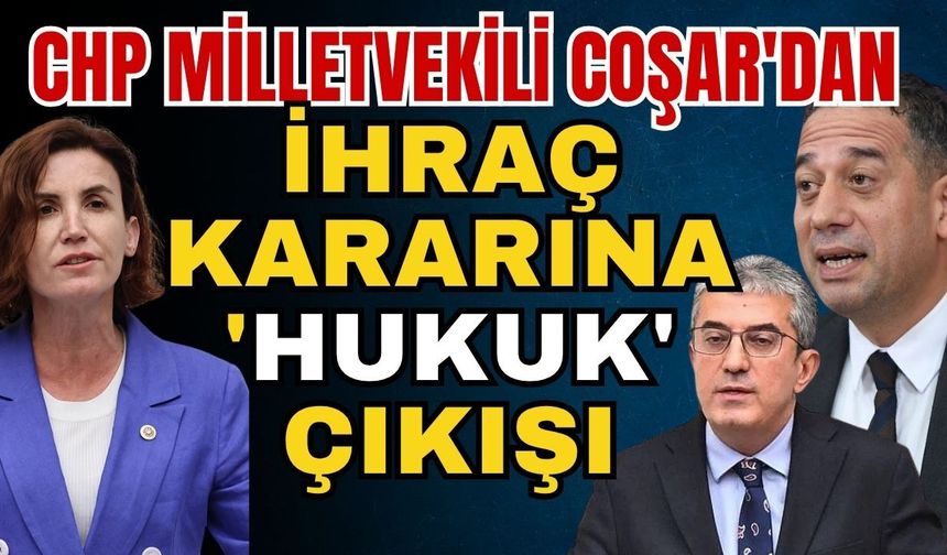 CHP Milletvekili Coşar'dan ihraç kararına 'Hukuk' çıkışı