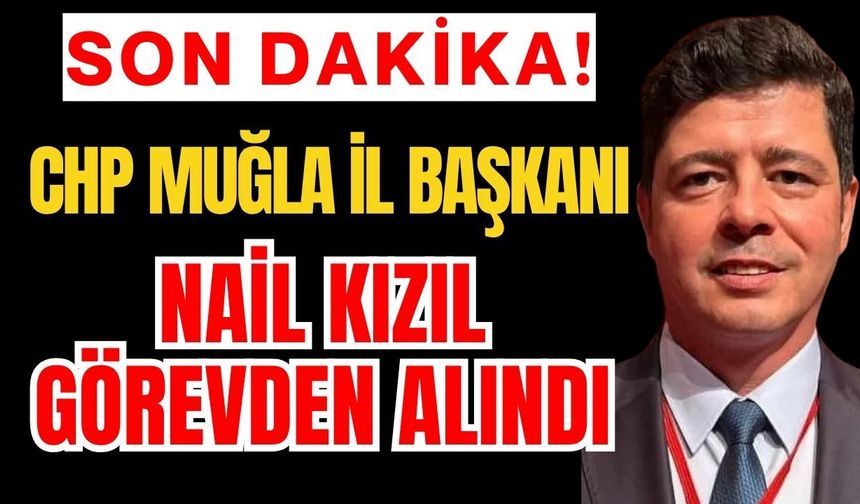 Son dakika... CHP Muğla İl Başkanı Nail Kızıl görevden alındı