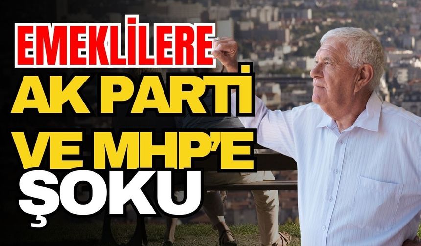 Emeklilere Ak Parti ve MHP’e şoku! Emekliler hayalleri bir kez daha yıkıldı
