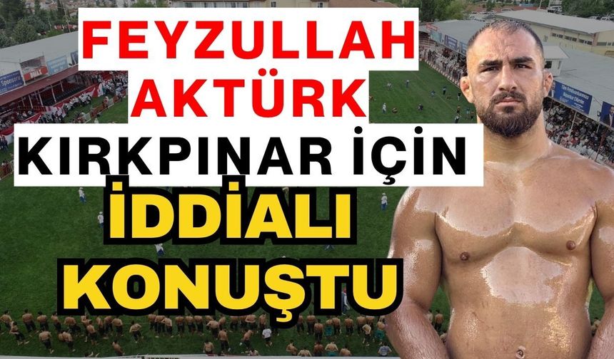 Feyzullah Aktürk Kırkpınar için iddialı konuştu
