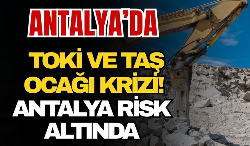 Antalya’da TOKİ ve taş ocağı krizi! Antalya risk altında
