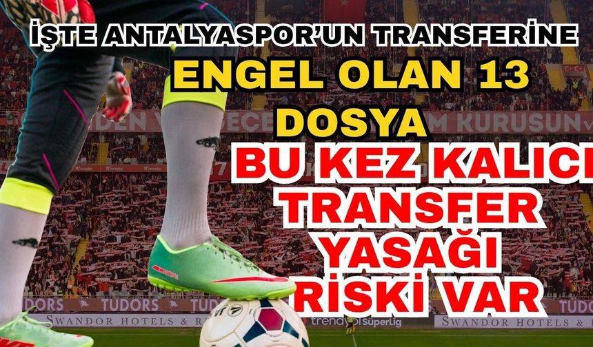 İşte Antalyaspor’un transferine engel olan 13 dosya! Bu kez kalıcı transfer yasağı riski var