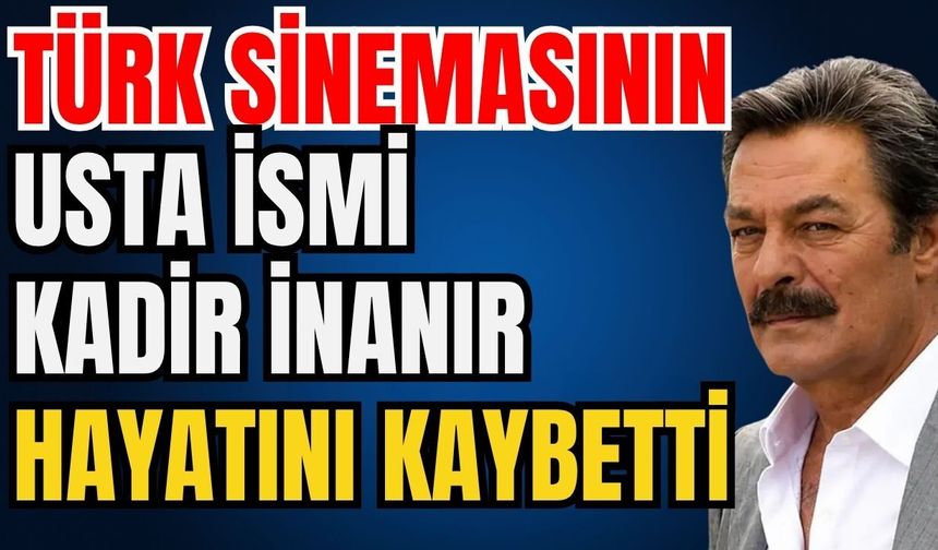 Son dakika... Türk sinemasının usta ismi Kadir İnanır hayatını kaybetti