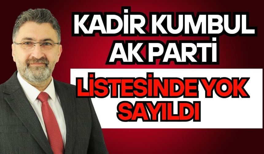 Kadir Kumbul AK Parti listesinde yok sayıldı