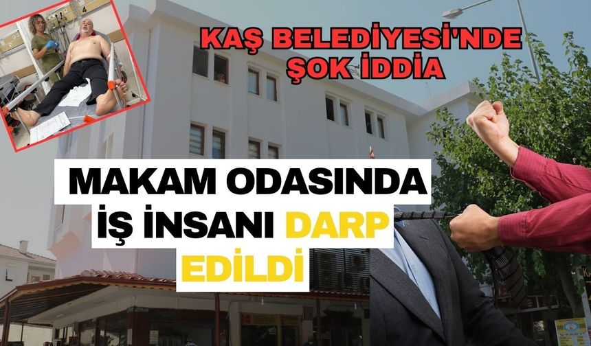 Kaş Belediyesi'nde şok iddia: Makam odasında iş insanı darp edildi