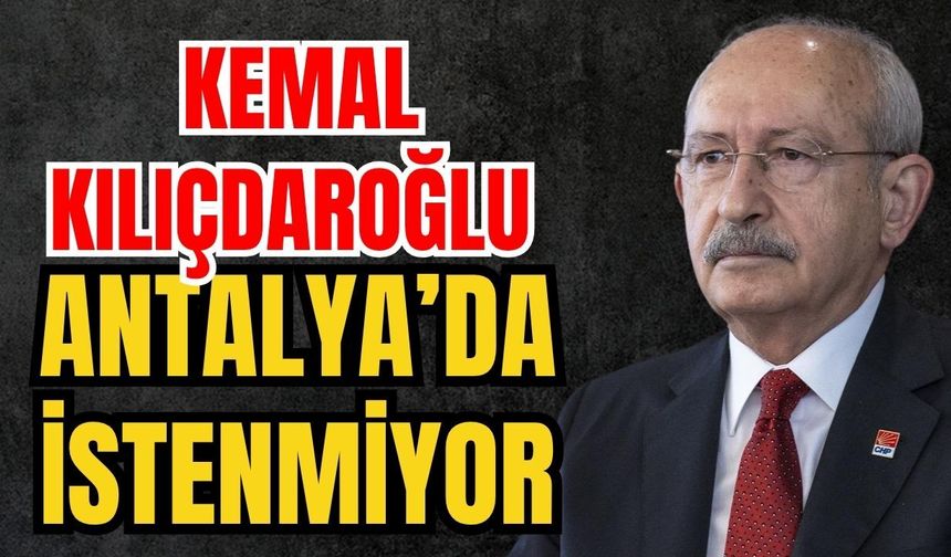 Kemal Kılıçdaroğlu Antalya’da istenmiyor
