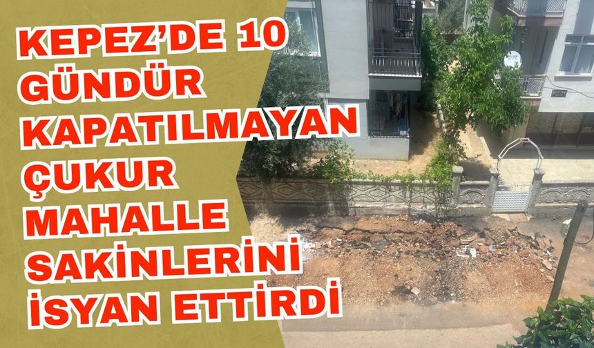 Kepez’de 10 gündür kapatılmayan çukur mahalle sakinlerini isyan ettirdi