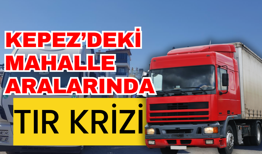 Kepez’deki mahalle aralarında tır krizi