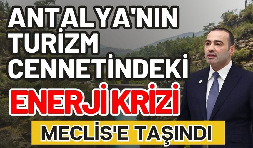 Antalya'nın turizm cennetindeki enerji krizi Meclis'e taşındı