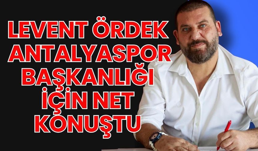 Levent Ördek, Antalyaspor başkanlığı için net konuştu