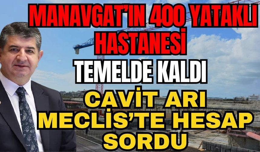 Manavgat’ın 400 yataklı hastanesi temelde kaldı: Cavit Arı Meclis’te Hesap Sordu