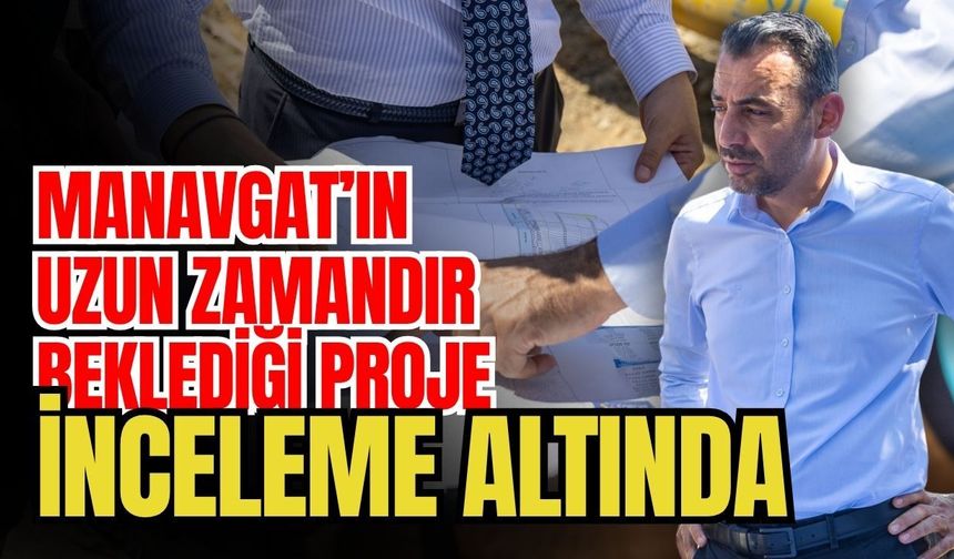 Manavgat’ın uzun zamandır beklediği proje inceleme altında