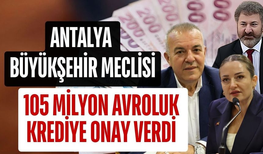 Antalya Büyükşehir’den 105 milyon avroluk krediye onay