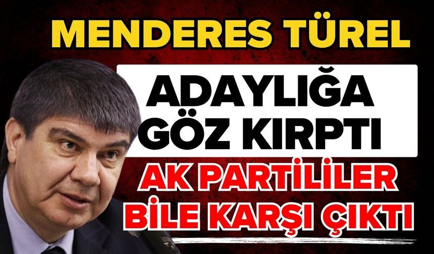 Menderes Türel adaylığa göz kırptı Ak Partililer bile karşı çıktı