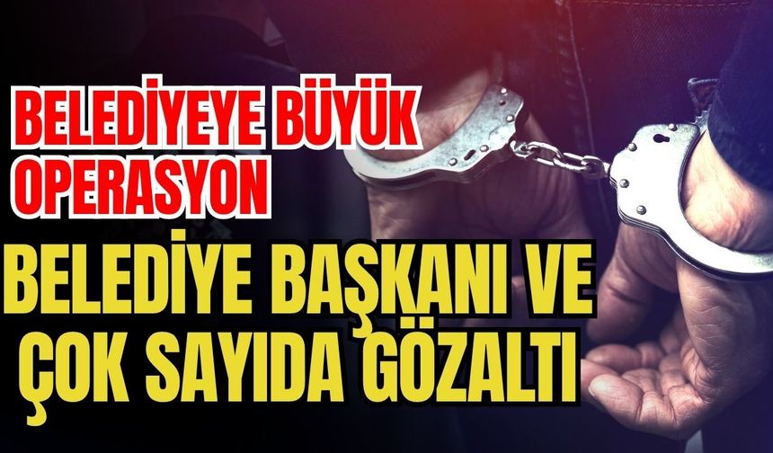 Mersin’de büyük operasyon belediye başkanı ve çok sayıda gözaltı