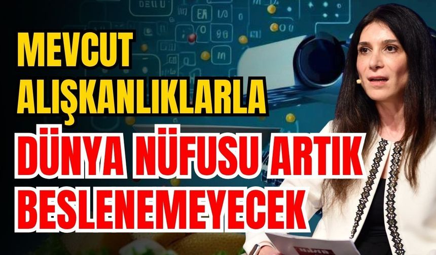 Mevcut alışkanlıklarla dünya nüfusu artık beslenemeyecek