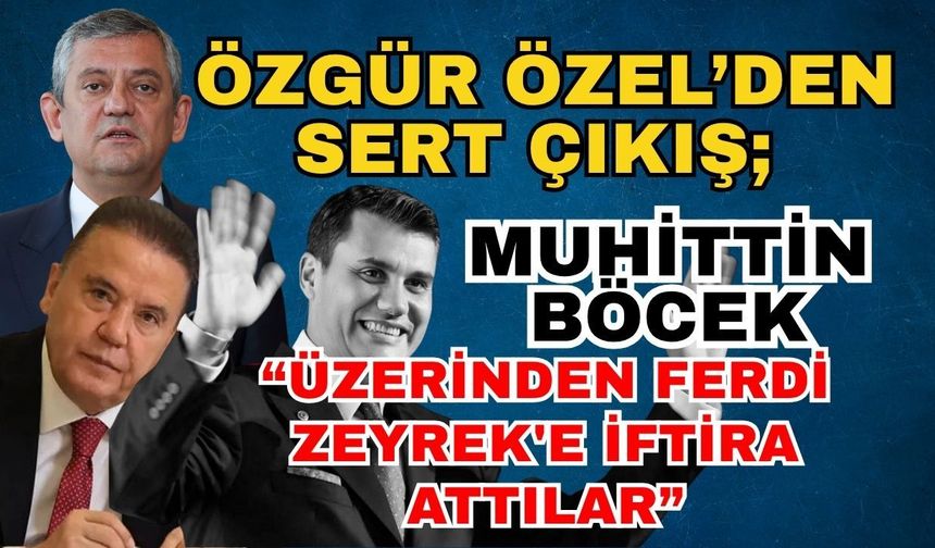 Özgür Özel’den sert çıkış; “Muhittin Böcek Ferdi Zeyrek'e iftira attı”
