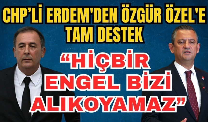 CHP’li Erdem'den Özgür Özel'e tam destek: “Hiçbir engel bizi alıkoyamaz”