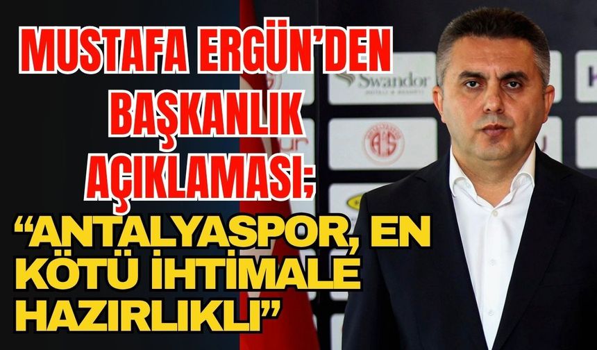 Mustafa Ergün’den başkanlık açıklaması; “Antalyaspor, en kötü ihtimale hazırlıklı”
