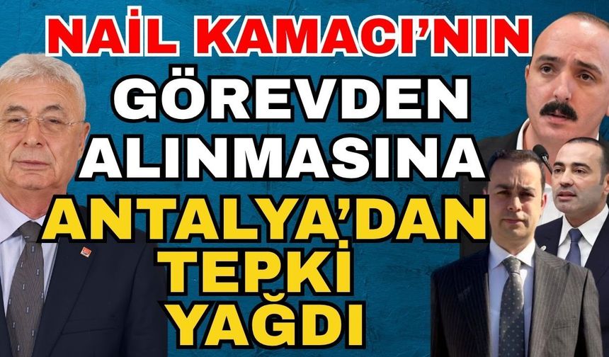 Nail Kamacı’nın görevden alınmasına Antalya’dan tepki yağdı