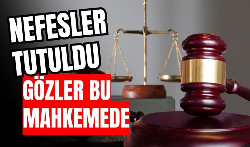 Nefesler tutuldu, gözler bu mahkemede
