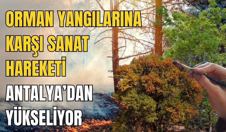 Orman yangılarına karşı sanat hareketi Antalya’dan yükseliyor