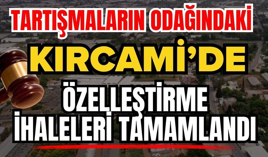Tartışmaların odağındaki Kırcami’de özelleştirme ihaleleri tamamlandı!