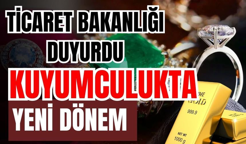 Ticaret Bakanlığı duyurdu! Kuyumculukta yeni dönem