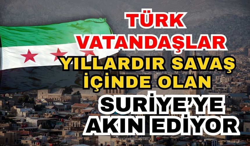 Türk vatandaşlar yıllardır savaş içinde olan Suriye’ye akın ediyor