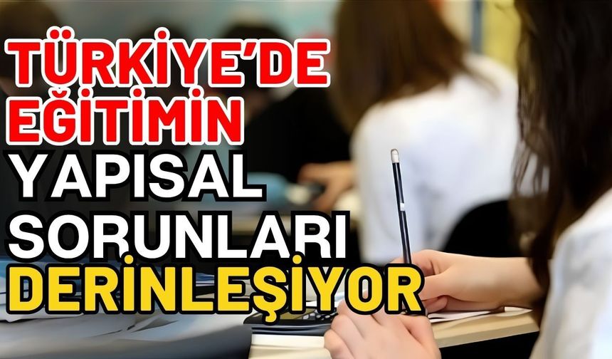 Türkiye’de eğitimin yapısal sorunları derinleşiyor