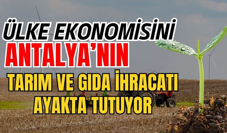 Ülke ekonomisini Antalya’nın tarım ve gıda ihracatı ayakta tutuyor