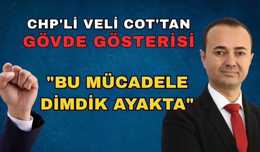 CHP'li Veli Cot'tan gövde gösterisi: "Bu mücadele dimdik ayakta"