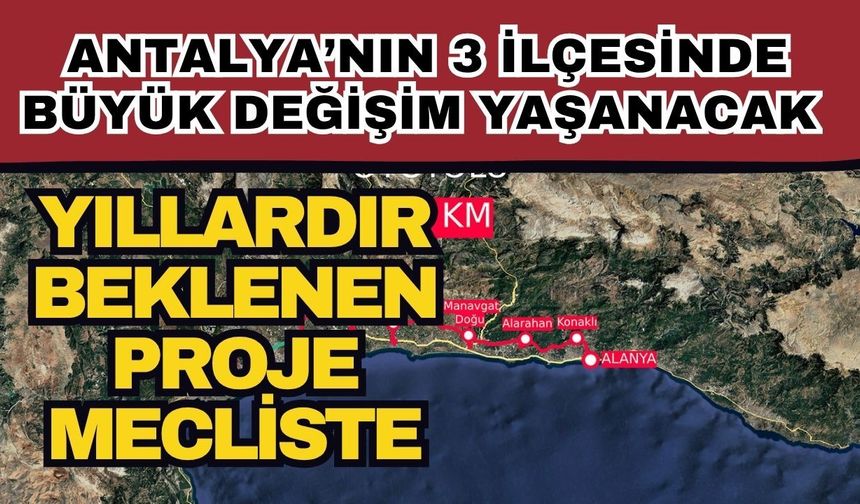 Yıllardır beklenen proje mecliste! Antalya’nın 3 ilçesinde büyük değişim yaşanacak