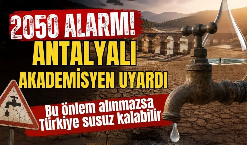 2050 alarmı! Antalyalı akademisyen Uyardı: Bu önlem alınmazsa Türkiye susuz kalabilir