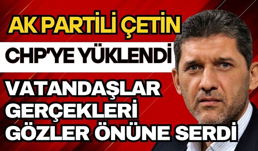 Ak Partili Çetin CHP’ye yüklendi vatandaşlar gerçekleri gözler önüne serdi