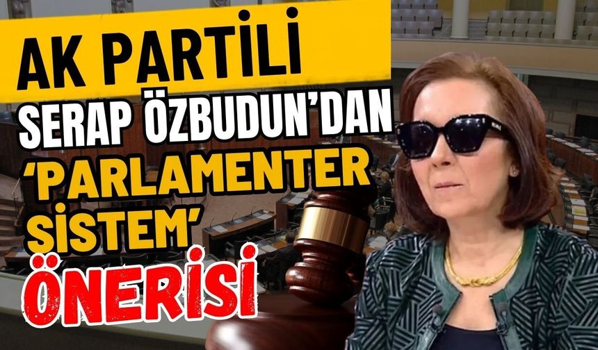 Ak Partili Serap Özbudun’dan ‘Parlamenter Sistem’ önerisi