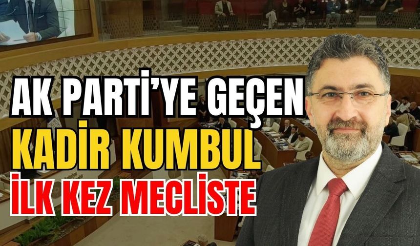Ak Parti’ye geçen Kadir Kumbul ilk kez mecliste