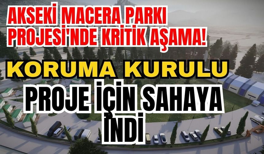 Akseki Macera Parkı Projesi'nde kritik aşama! Koruma kurulu proje için sahaya indi