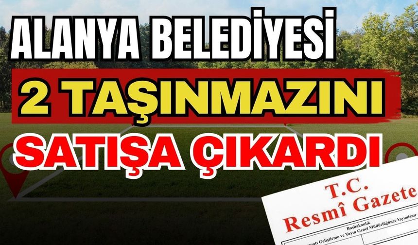 Resmi Gazete'de yayımlandı! Alanya Belediyesi 2 taşınmazını satışa çıkardı