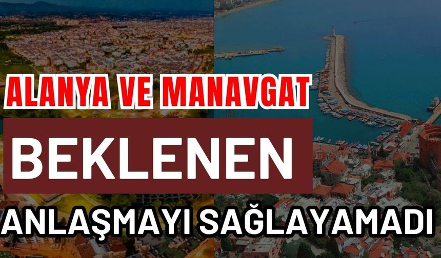 Alanya ve Manavgat beklenen anlaşmayı sağlayamadı