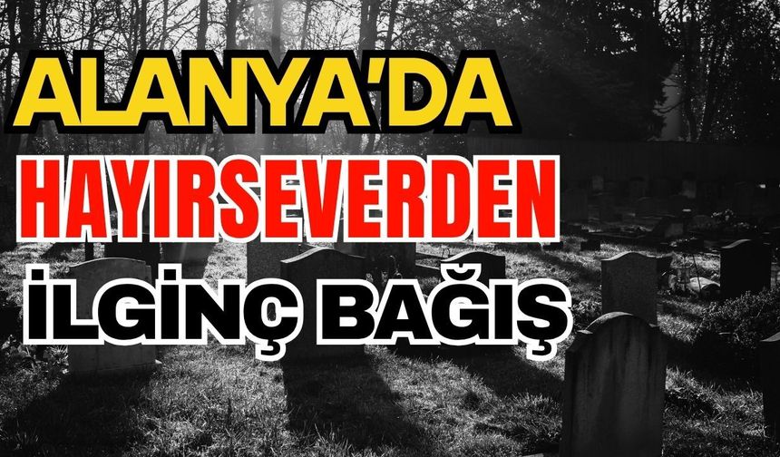Alanya’da hayırseverden ilginç bağış
