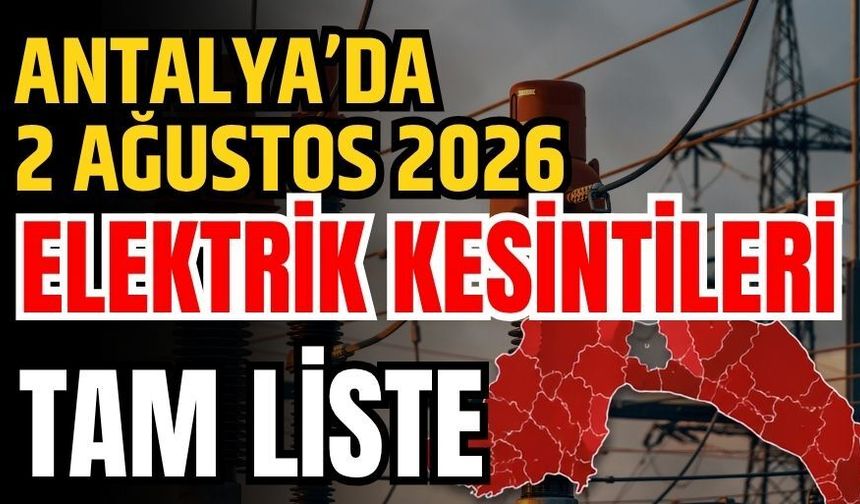 Antalya’da 2 Ağustos 2026 elektrik kesintilerinin tam listesi