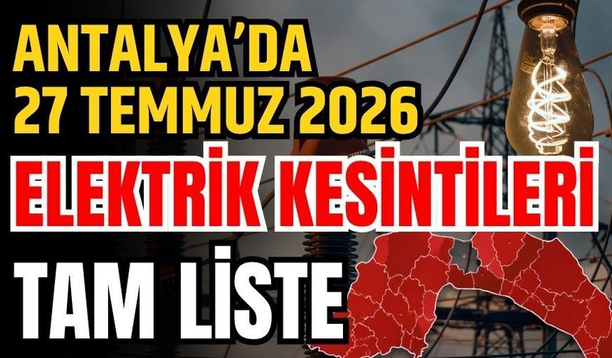 Antalya’da 27 Temmuz 2026 elektrik kesintileri tam liste