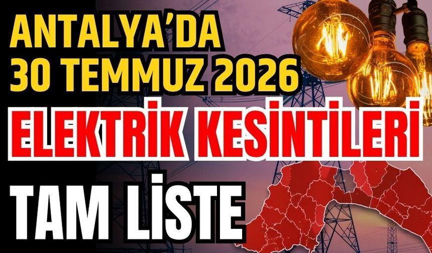 Antalya’da 30 Temmuz 2026 elektrik kesintilerinin tam listesi