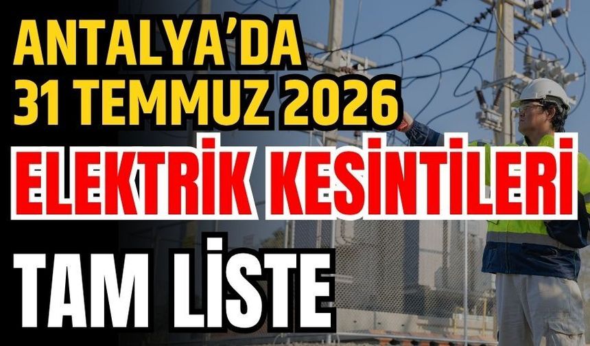 Antalya’da 31 Temmuz 2026 elektrik kesintilerinin tam listesi