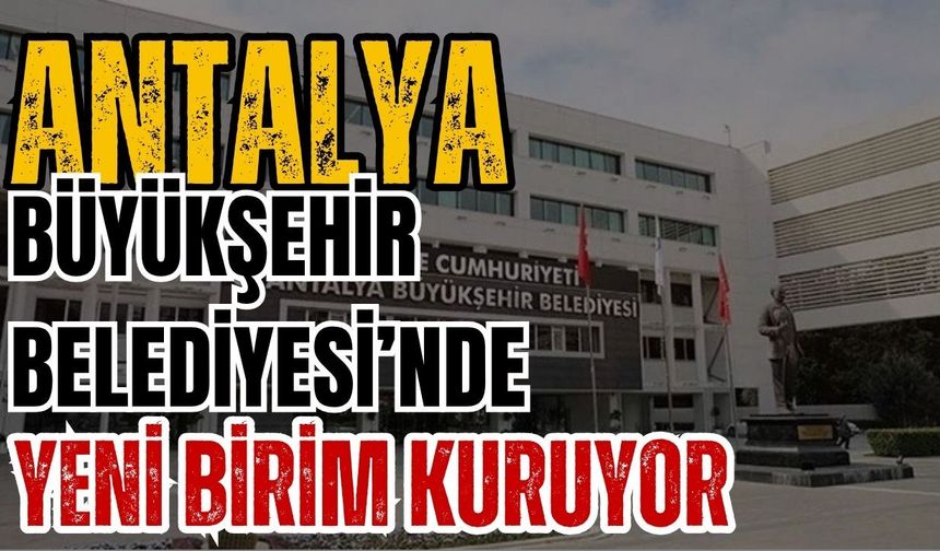 Antalya Büyükşehir Belediyesi’nde yeni birim kuruyor