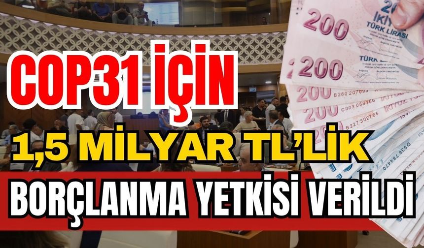 Antalya Büyükşehir Belediyesi’ne COP31 için 1,5 milyar TL borçlanma yetkisi verildi