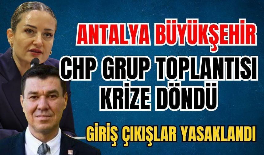 Antalya Büyükşehir CHP grup toplantısı krize döndü! Giriş çıkışlar yasaklandı