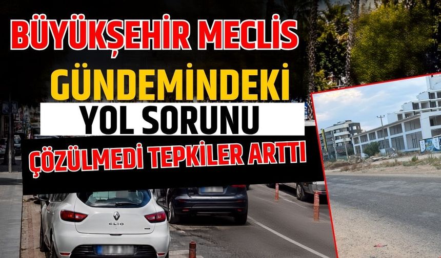 Antalya Büyükşehir meclis gündemindeki yol sorunu çözülmedi tepkiler arttı