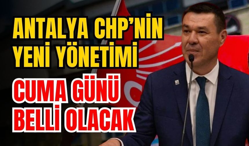 Antalya CHP’nin yeni yönetimi cuma günü belli olacak